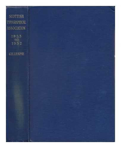 GILLESPIE, SARAH C. - A Hundred Years of Progress; the Record of the Scottish Typographical Association, 1853 to 1952