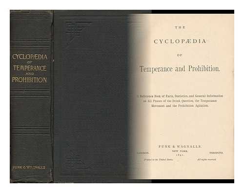 CYCLOPAEDIA - The Cyclopaedia of Temperance and Prohibition : a Reference Book of Facts, Statistics and General Information on all Phases of the Drink Question, the Temperance Movement and the Prohibition Agitation
