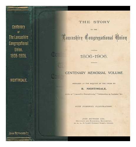 NIGHTINGALE, BENJAMIN (1854-1927). LANCASHIRE. LANCASHIRE CONGREGATIONAL UNION - The Story of the Lancashire Congregational Union, 1806-1906 : Centenary Memorial Volume / Prepared At the Request of the Union by B. Nightingale