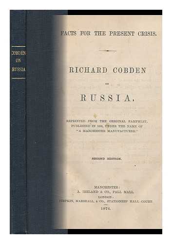 COBDEN, RICHARD (1804-1865) - Facts for the Present Crisis; Richard Cobden on Russia; Reprinted from the Original Pamphlet Published in 1836, under the Name of 'A Manchester Manufacturer. '.