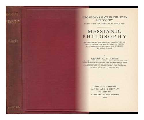MARSH, GIDEON WILLIAM BARKER (1858-) - Messianic Philosophy : an Historical and Critical Examination of the Evidence for the Existence, Death, Resurrection, Ascension, and Divinity of Jesus Christ