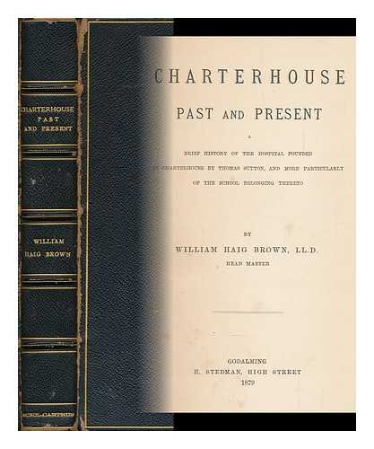 BROWN, WILLIAM HAIG (1823-1907) - Charterhouse, Past and Present : a Brief History of the Hospital Founded in Charterhouse by Thomas Sutton, and More Particularly of the School Belonging Thereto
