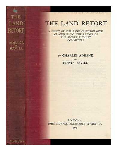 ADEANE, CHARLES ROBERT WHORWOOD (1863-). SAVILL, EDWIN - The Land Retort : a Study of the Land Question, with an Answer to the Report of the Secret Enquiry Committee