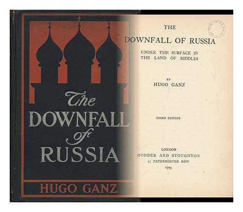 GANZ, HUGO - The Downfall of Russia : Behind the Scenes in the Realm of the Czar