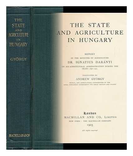 DARANYI, IGNACZ (1849-). GYORGY, ANDREAS - The State and Agriculture in Hungary / Report of the Minister of Agriculture, Dr. Ignatius DarÃ¡nyi on His Agricultural Administration During the Years 1896-1903 ; Translated by Andrew Gyorgy