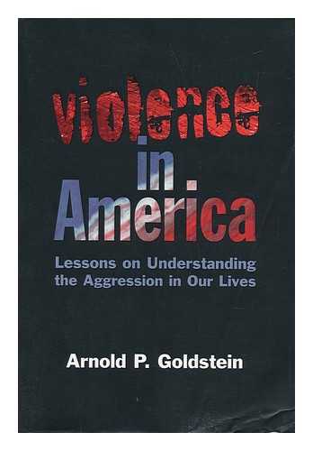 GOLDSTEIN, ARNOLD P. - Violence in America - Lessons on Understanding the Aggression in Our Lives