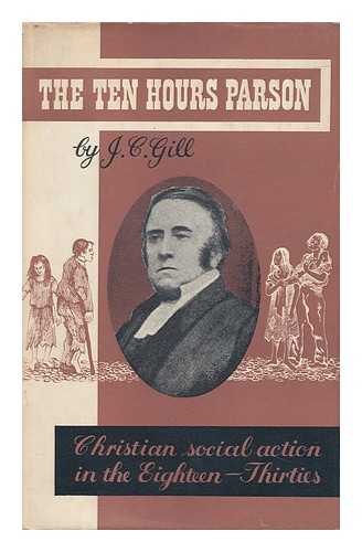 GILL, J. CLIFFORD (JOHN CLIFFORD) - The Ten Hours Parson; Christian Social Action in the Eighteen-Thirties