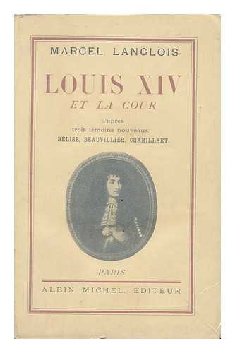 LANGLOIS, MARCEL (1871-). FERRAND, ANNE BELLINZANI (CA.1657-1740) SUPPOSED AUTHOR. BEAUVILLIERS, PAUL DE, DUC DE SAINT-AIGNAN (1648-1714) SUPPOSED AUTHOR. - Louis XIV Et La Cour D'Apres Trois Temoins Nouveaux : Belise, Beauvillier, Chamillart