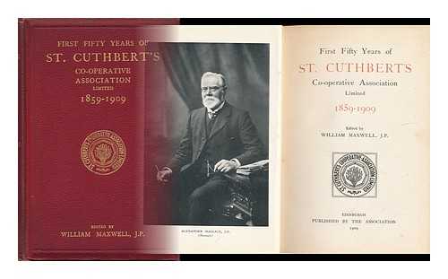 MAXWELL, WILLIAM (1841-1929). ST. CUTHBERT'S CO-OPERATIVE ASSOCIATION. - First Fifty Years of St Cuthbert's Co-Operative Association Limited, 1859-1909 / Edited by William Maxwell