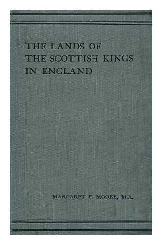 MOORE, MARGARET F. (MARGARET FINDLAY) - The Lands of the Scottish Kings in England : the Honour of Huntingdon, the Liberty of Tyndale and the Honour of Penrith