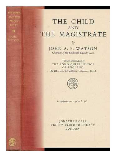 WATSON, JOHN ARTHUR FERGUS - The Child and the Magistrate / John Arthur Fergus Watson ; ...with an Introduction by the Lord Chief Justice of England, Viscount Caldecote