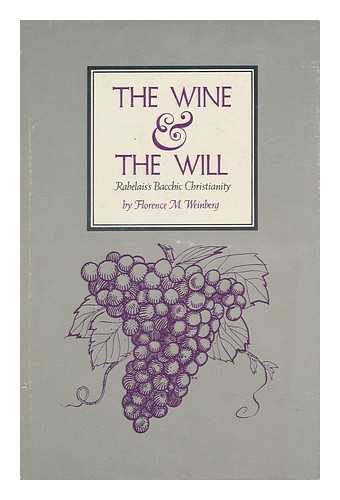 WEINBERG, FLORENCE M. - The Wine and the Will; Rabelais's Bacchic Christianity [By] Florence M. Weinberg