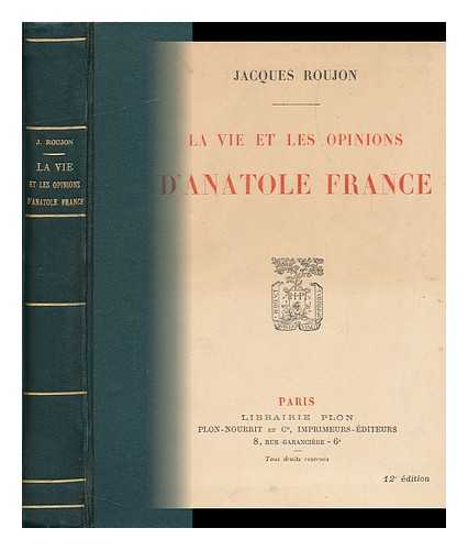 ROUJON, JACQUES - La Vie Et Les Opinions D'Anatole France