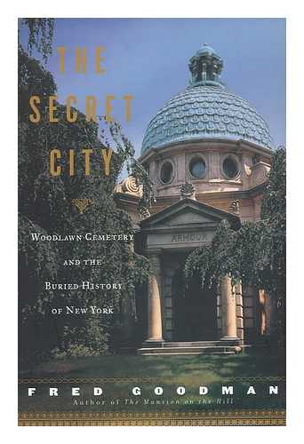 GOODMAN, FRED - The Secret City : Woodlawn Cemetery and the Buried History of New York / Fred Goodman