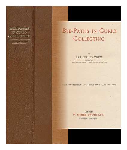 HAYDEN, ARTHUR (1868-1946) - Bye-Paths in Curio Collecting