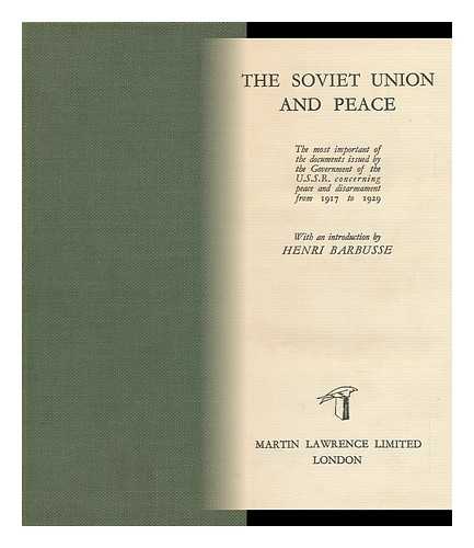 RUSSIAN S. F. S. R. - The Soviet Union and Peace : the Most Important of the Documents Issued by the Government of the U. S. S. R. Concerning Peace and Disarmament from 1917 to 1929 / with an Introduction by Henri Barbusse