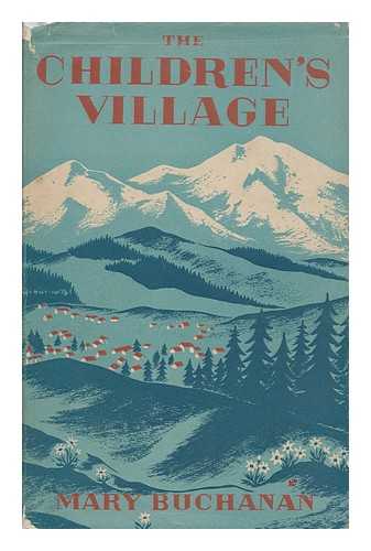 BUCHANAN, MARY ELIZABETH TORRANCE (1898-) - The Children's Village : the Village of Peace / with a Foreword by Walter Robert Corti ; and an Introduction by H. J. Alexander