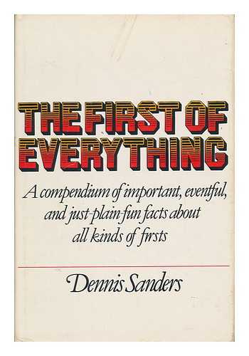 SANDERS, DENNIS (1949-) - The First of Everything : a Compendium of Important, Eventful, and Just-Plain-Fun Facts about all Kinds of Firsts / Dennis Sanders ; Research Coordinated by Leonard Lovallo