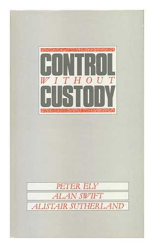 ELY, PETER. SWIFT, ALAN. SUTHERLAND, ALISTAIR J. - Control Without Custody? : Non-Custodial Control of Juvenile Offenders / Peter Ely, Alan Swift, Alistair Sutherland ; with a Section on Costing by Martin Knapp