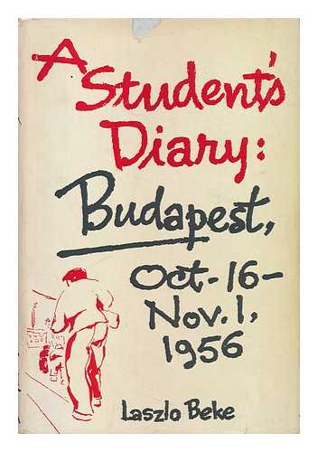 BEKE, LASZLO - A Student's Diary : Budapest, October 16-November 1, 1956 / Edited and Translated by Leon Kossar and Ralph M. Zoltan