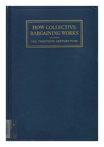 TWENTIETH CENTURY FUND. LABOR COMMITTEE - How Collective Bargaining Works : a Survey of Experience in Leading American Industries. Research Director: Harry A. Millis / Contributing Authors: Donald Anthony and Others