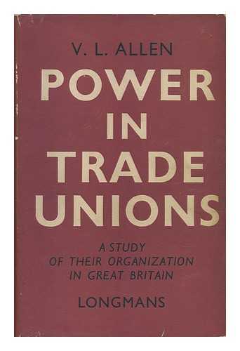 ALLEN, VICTOR LEONARD - Power in Trade Unions : a Study of Their Organization in Great Britain