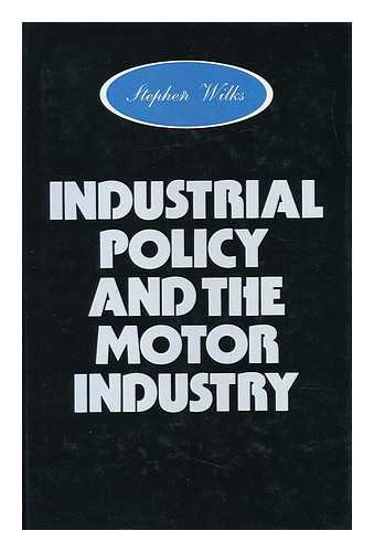 WILKS, STEPHEN - Industrial Policy and the Motor Industry / Stephen Wilks