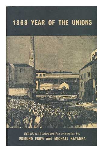 FROW, EDMUND. KATANKA, MICHAEL - 1868 : Year of the Unions ; a Documentary Survey / Edited, with an Introduction and Notes by Edmund Frow & Michael Katanka