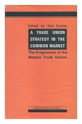 FEDERATION GENERALE DU TRAVAIL DE BELGIQUE - A Trade Union Strategy in the Common Market : the Programme of the Belgian Trade Unions : a Translation of the Report of the FGTB on Workers' Control, with Explanatory Documents / Edited and Introduced by Ken Coates Translations from the French by Jenny Garcia and D. B. Pitt