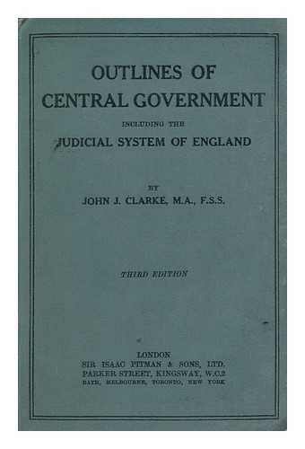 CLARKE, JOHN JOSEPH - Outlines of Central Government, Including the Judicial System of England