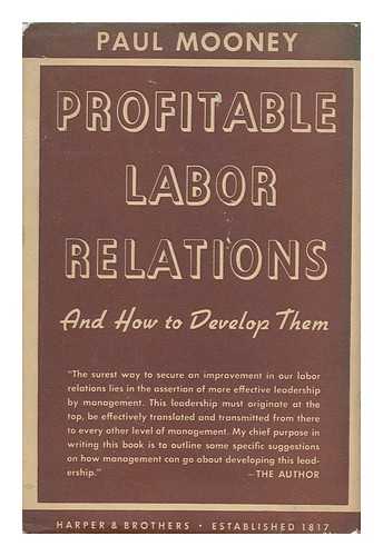 MOONEY, PAUL - Profitable Labor Relations and How to Develop Them