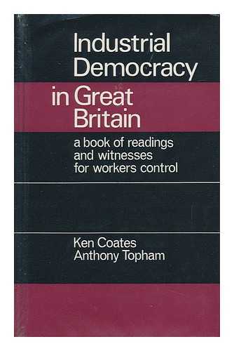 COATES, KEN, COMP. TOPHAM, TONY - Industrial Democracy in Great Britain : a Book of Readings and Witnesses for Workers' Control / Compiled by Ken Coates and Anthony Topham