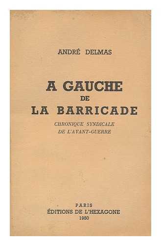 DELMAS, ANDRE, OF TERRASSON - A Gauche De La Barricade ; Chronique Syndicale De L'Avant-Guerre