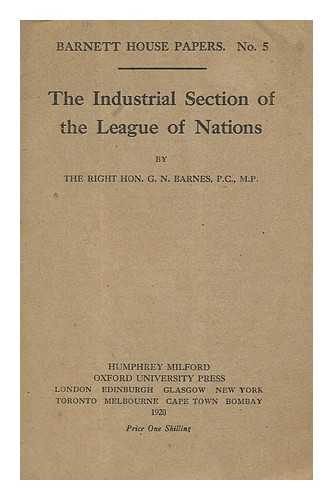 BARNES, GEORGE N. (GEORGE NICOLL (1859-1940) - The Industrial Section of the League of Nations