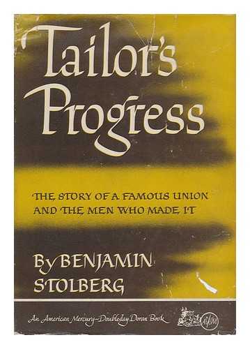 STOLBERG, BENJAMIN (1891-) - Tailor's Progress : the Story of a Famous Union and the Men Who Made It