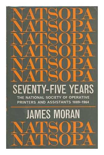 MORAN, JAMES - NATSOPA, Seventy-Five Years : the National Society of Operative Printers and Assistants, 1889-1964 / James Moran