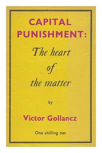 GOLLANCZ, VICTOR (1893-1967) - Capital Punishment : the Heart of the Matter