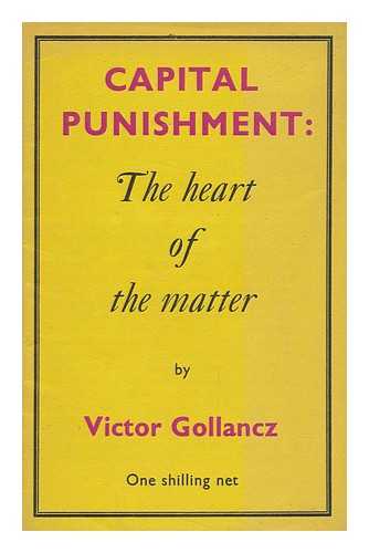 Gollancz, Victor (1893-1967) - Capital Punishment : the Heart of the Matter