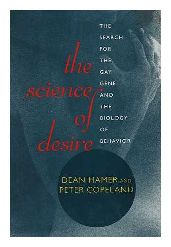HAMER, DEAN H. (1957-) - The Science of Desire : the Search for the Gay Gene and the Biology of Behavior / Dean Hamer and Peter Copeland