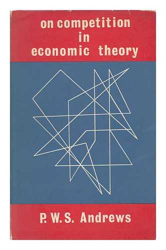 ANDREWS, PHILIP WALTER SAWFORD (1914-1971) - On Competition in Economic Theory