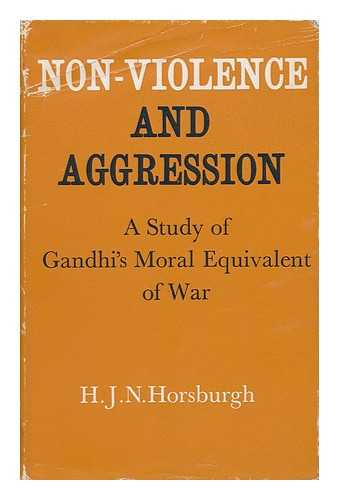 HORSBURGH, HOWARD - Non-Violence and Aggression : a Study of Gandhi's Moral Equivalent of War / H. J. N. Horsburgh