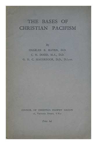 RAVEN, CHARLES EARLE (1885-1964) - The bases of Christian pacifism : addresses to the Congress of Christian pacifists, September, 1938 / Foreword by Charles E. Raven ... The theology of Christian pacifism, by C.H. Dodd ... The Christian pacifist and the New Testament, by G.H.C. MacGregor