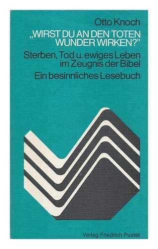 KNOCH, OTTO - 'Wirst Du an Den Toten Wunder Wirken?' : Sterben, Tod Und Ewiges Leben Im Zeugnis Der Bibel : Ein Besinnliches Lesebuch / Otto Knoch