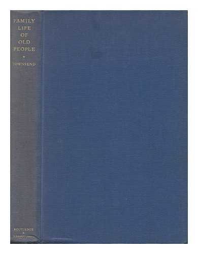 TOWNSEND, PETER (1928-2009) - The Family Life of Old People : an Inquiry in East London / Foreword by J. H. Sheldon