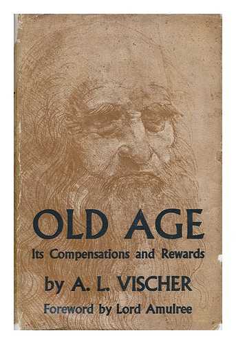 VISCHER, ADOLF LUCAS (1884-) - Old Age, its Compensations and Rewards / Foreword by Lord Amulree