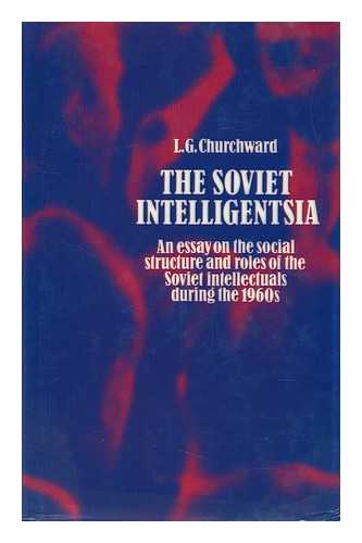 CHURCHWARD, LLOYD GORDON (1919-) - The Soviet Intelligensia : an Essay on the Social Structure and Roles of Soviet Intellectuals During the 1960s