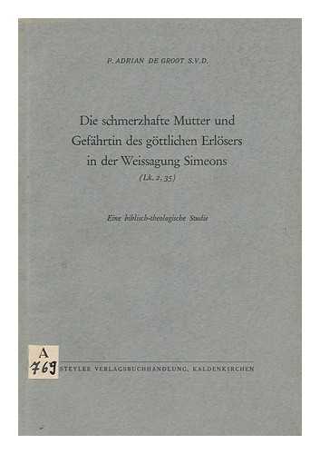 GROOT, ADRIAN DE - Die Schmerzhafte Mutter Und Gefahrtin Des Gottlichen Erlosers in Der Weissagung Simeons