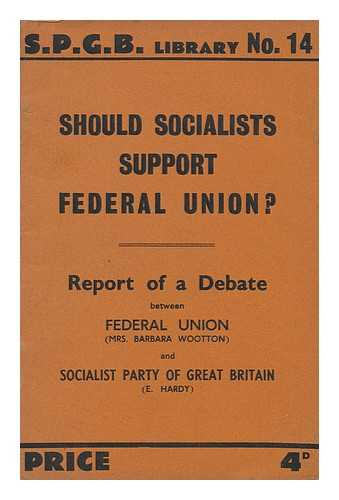 WOOTTON, BARBARA. SOCIALIST PARTY OF GREAT BRITAIN. HARDY, E. - Should Socialists Support Federal Union? : Report of a Debate between Federal Union (Mrs. Barbara Wootton) and Socialist Party of Great Britain (Mr. E. Hardy)