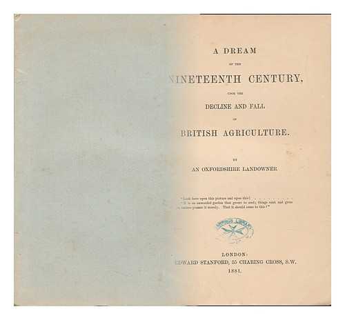 OXFORDSHIRE LANDOWNER, AN. - A Dream of the Nineteenth Century, Upon the Decline and Fall of British Agriculture