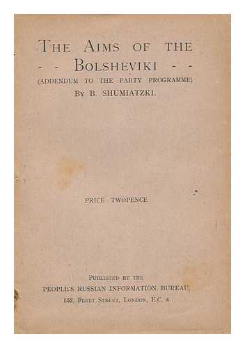SHUMIATZKI, B. - The Aims of the Bolsheviki ... : (Addendum to the Party Programme)